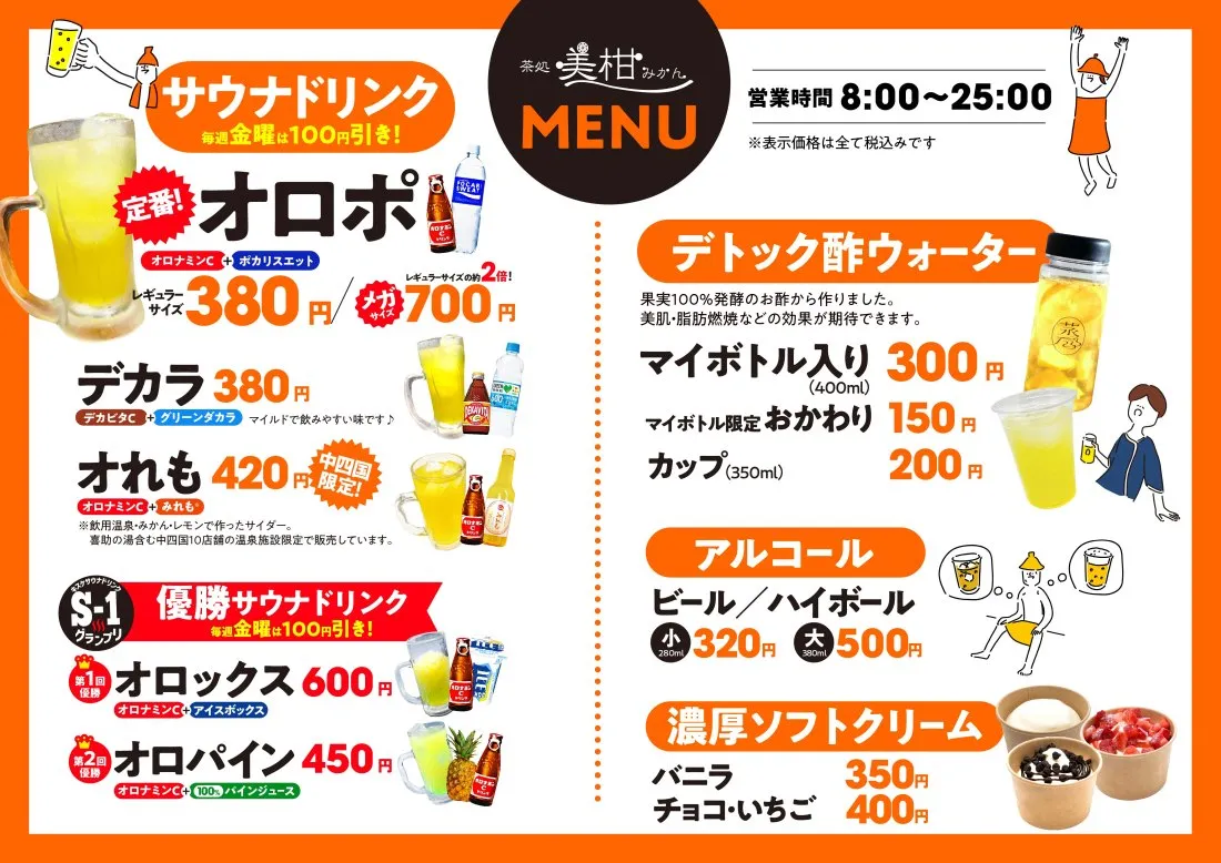 オロポ(オロナミンC+ポカリスエット)│ オロポボトル│メガオロポ│オれも(飲用温泉・みかん・レモンで作ったサイダー。喜助の湯など中四国10店舗の温泉施設で限定販売)│みかポ(乃万果樹園みかんジュース＋ポカリスエット)│キスケ サウナドリンク S-1グランプリ優勝│オロックス(オロナミンC+アイスボックス)│オロパイン(オロナミンC+100%パインジュース)│デトック酢ウォーター(300円)…果実100％発酵のお酢 濃厚ソフトクリーム(350円) ミックスジュース(220円) ビール(320円) ハイボール(320円) ノンアルコールビール(250円)
